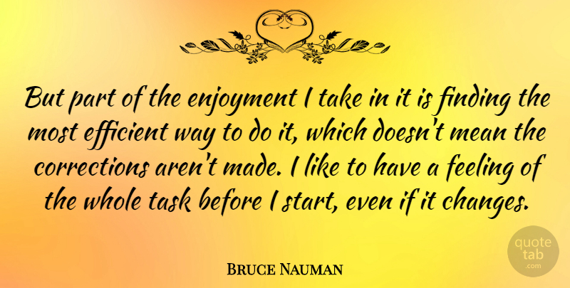Bruce Nauman Quote About Mean, Feelings, Tasks: But Part Of The Enjoyment...