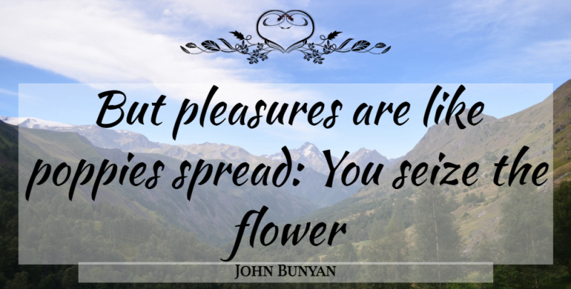 John Bunyan Quote About Flower, Poppies, Pleasure: But Pleasures Are Like Poppies...
