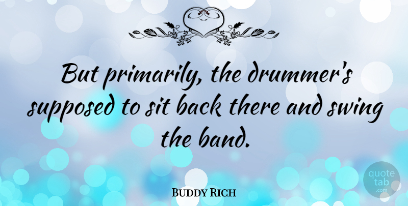 Buddy Rich Quote About Swings, Band, Drummer: But Primarily The Drummers Supposed...