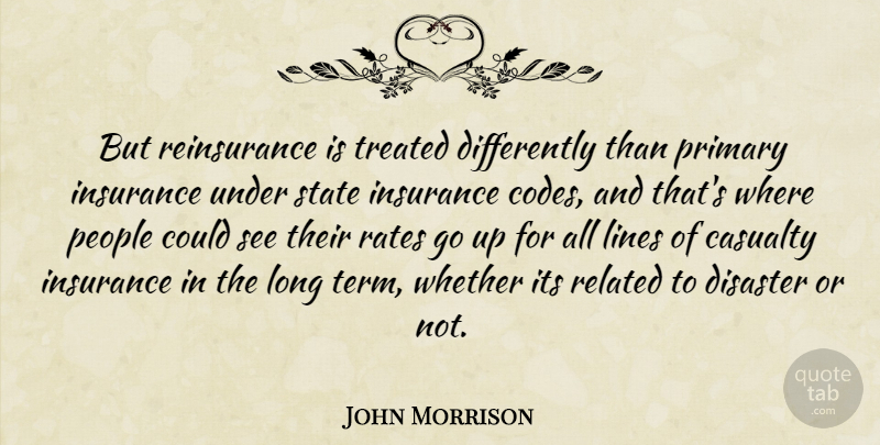 John Morrison Quote About Casualty, Disaster, Insurance, Lines, People: But Reinsurance Is Treated Differently...