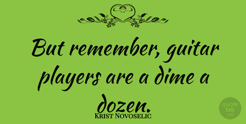 Krist Novoselic Quote About Player, Guitar, Dozen: But Remember Guitar Players Are...