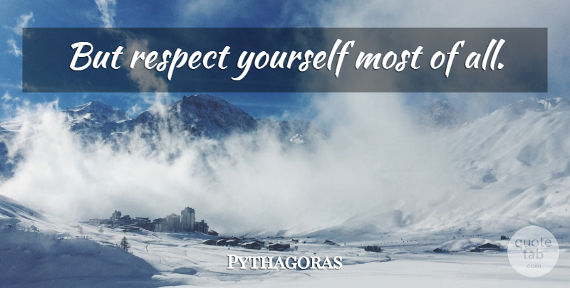 Pythagoras Quote About Respect, Respect Yourself: But Respect Yourself Most Of...
