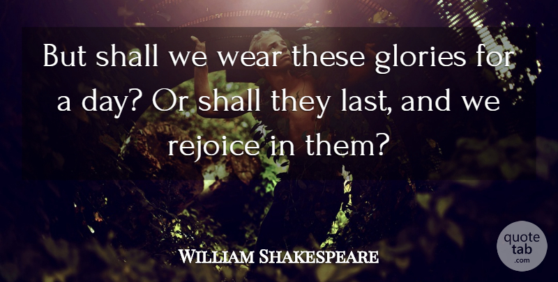 William Shakespeare Quote About Lasts, Glory, Rejoice: But Shall We Wear These...