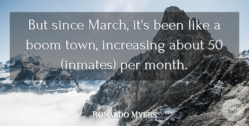 Ronaldo Myers Quote About Boom, Increasing, Per, Since: But Since March Its Been...