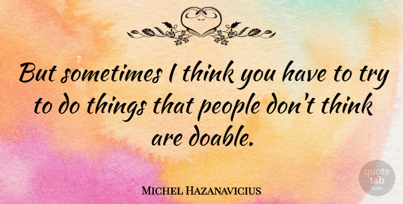 Michel Hazanavicius Quote About Thinking, People, Trying: But Sometimes I Think You...