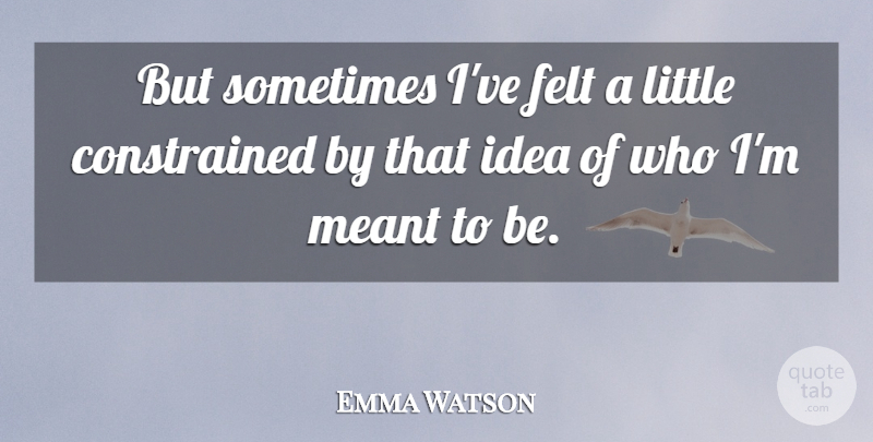 Emma Watson Quote About Ideas, Littles, Sometimes: But Sometimes Ive Felt A...