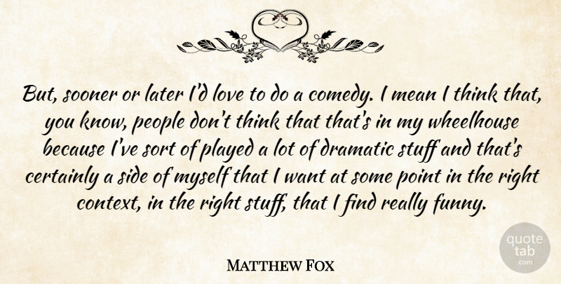 Matthew Fox Quote About Certainly, Dramatic, Funny, Later, Love: But Sooner Or Later Id...