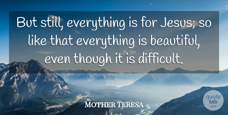 Mother Teresa Quote About Beautiful, Jesus, Difficult: But Still Everything Is For...