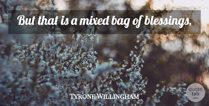 Tyrone Willingham Quote About Bag, Mixed: But That Is A Mixed...