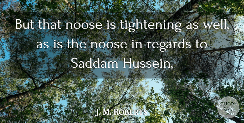 J. M. Roberts Quote About Noose, Regards, Saddam: But That Noose Is Tightening...