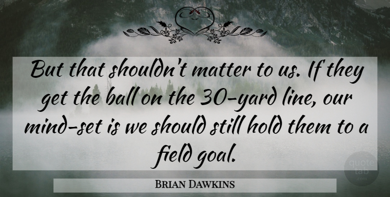 Brian Dawkins Quote About Ball, Field, Hold, Matter, Mind: But That Shouldnt Matter To...