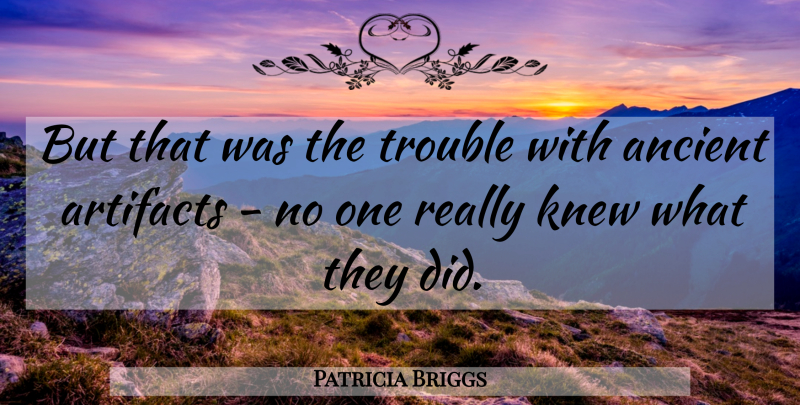 Patricia Briggs Quote About Ancient, Trouble, Artifacts: But That Was The Trouble...