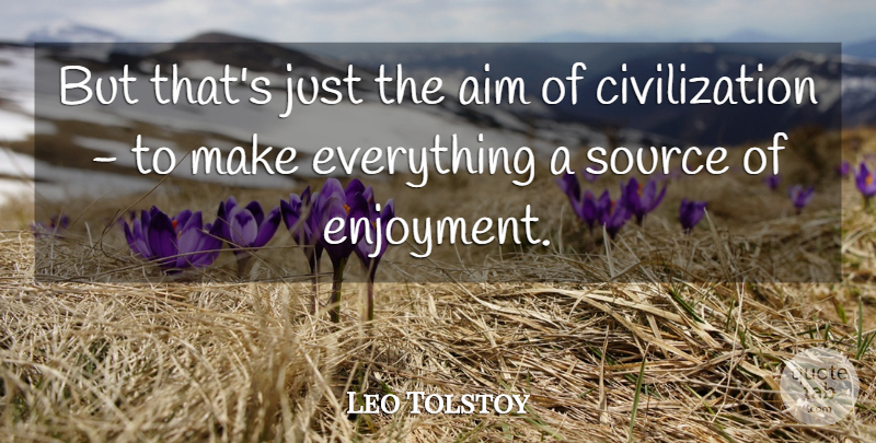 Leo Tolstoy Quote About Civilization, Source, Enjoyment: But Thats Just The Aim...