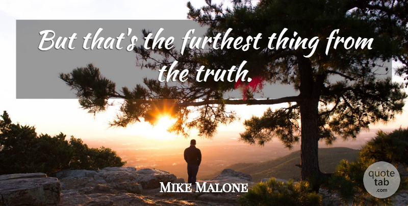 Mike Malone Quote About Furthest, Truth: But Thats The Furthest Thing...