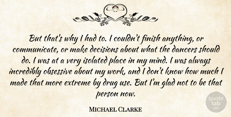 Michael Clarke Quote About Dancers, Decisions, Extreme, Finish, Glad: But Thats Why I Had...