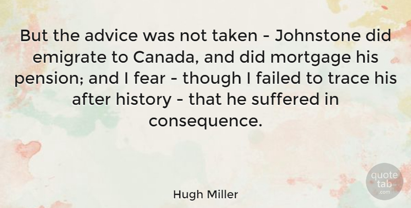 Hugh Miller Quote About Failed, Fear, History, Mortgage, Suffered: But The Advice Was Not...