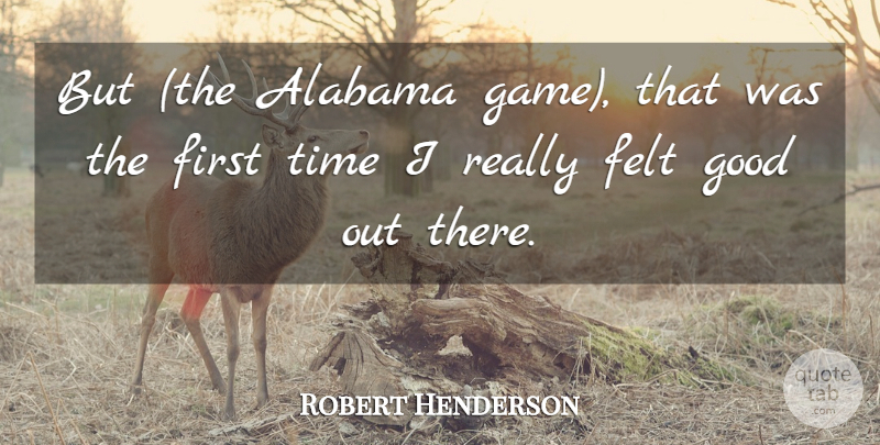 Robert Henderson Quote About Alabama, Felt, Good, Time: But The Alabama Game That...