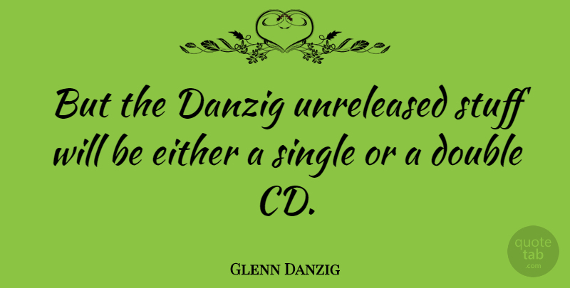 Glenn Danzig Quote About Cds, Stuff, Double Standard: But The Danzig Unreleased Stuff...