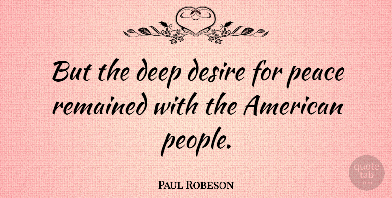 Paul Robeson Quote About People, Desire, Deep Desire: But The Deep Desire For...