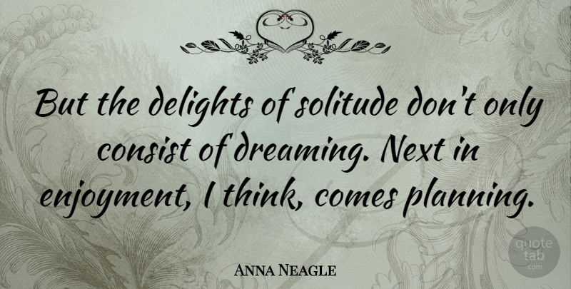 Anna Neagle Quote About Dream, Thinking, Solitude: But The Delights Of Solitude...