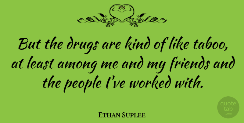 Ethan Suplee Quote About Friends, People, Drug: But The Drugs Are Kind...