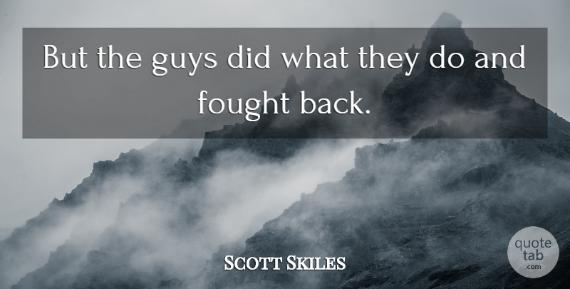 Scott Skiles Quote About Fought, Guys: But The Guys Did What...