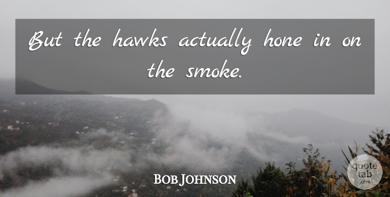 Bob Johnson Quote About Hawks, Hone: But The Hawks Actually Hone...