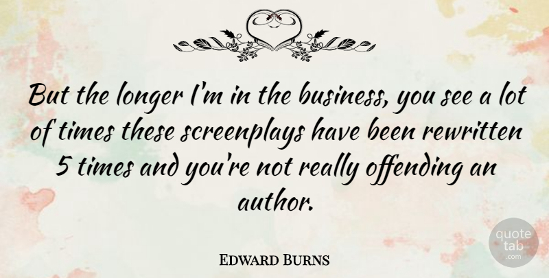 Edward Burns Quote About Business, Offending, Rewritten: But The Longer Im In...