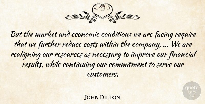 John Dillon Quote About Commitment, Company, Conditions, Continuing, Costs: But The Market And Economic...