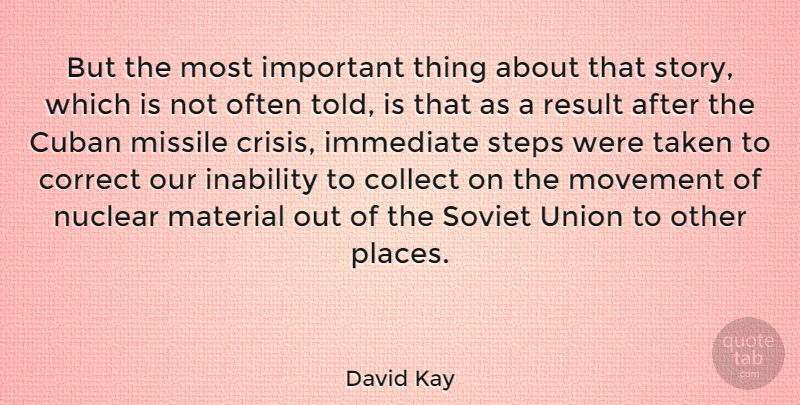David Kay Quote About Collect, Correct, Cuban, Immediate, Inability: But The Most Important Thing...