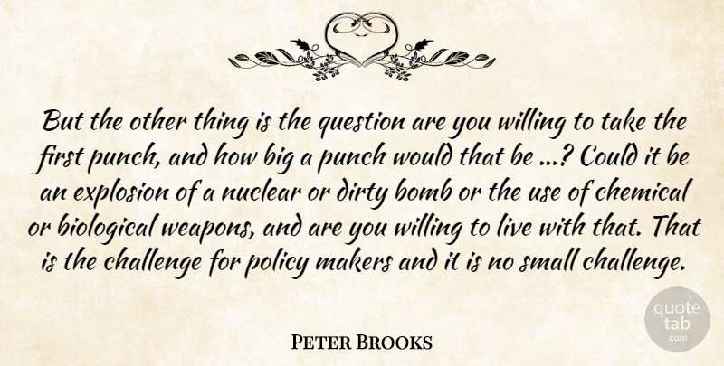 Peter Brooks Quote About Biological, Bomb, Challenge, Chemical, Dirty: But The Other Thing Is...