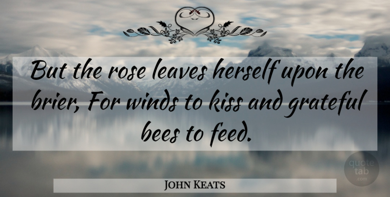 John Keats Quote About Grateful, Kissing, Wind: But The Rose Leaves Herself...