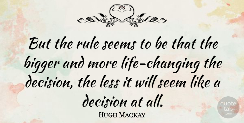 Hugh Mackay Quote About Life Changing, Decision, Bigger: But The Rule Seems To...
