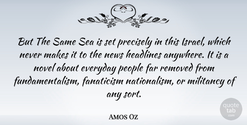 Amos Oz Quote About Fanaticism, Far, Headlines, Militancy, Novel: But The Same Sea Is...