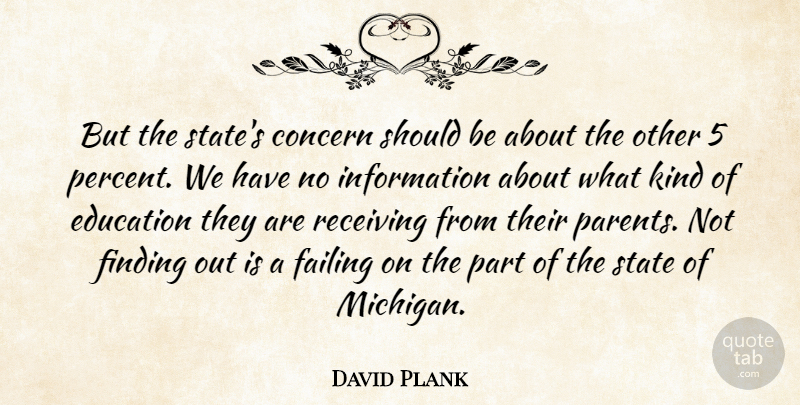 David Plank Quote About Concern, Education, Failing, Finding, Information: But The States Concern Should...
