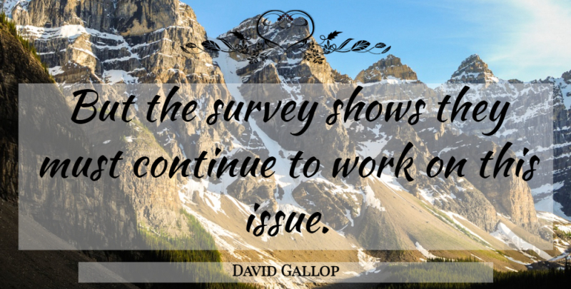 David Gallop Quote About Continue, Shows, Survey, Work: But The Survey Shows They...
