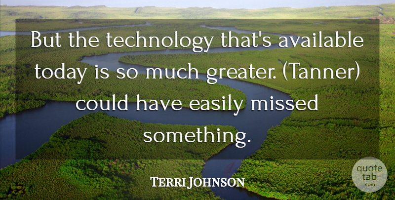 Terri Johnson Quote About Available, Easily, Missed, Technology, Today: But The Technology Thats Available...