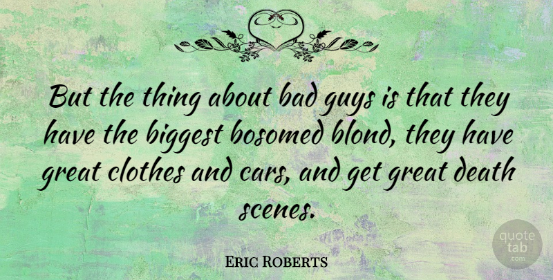 Eric Roberts Quote About Bad, Biggest, Clothes, Death, Great: But The Thing About Bad...