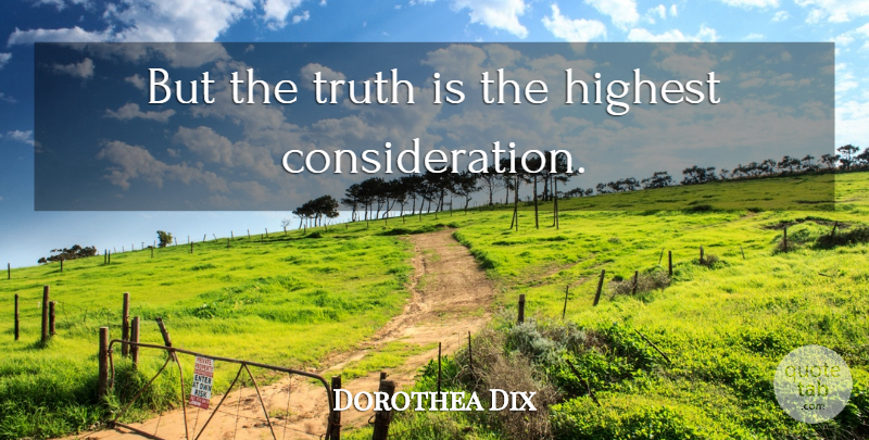 Dorothea Dix Quote About Truth Is, Consideration, Highest: But The Truth Is The...