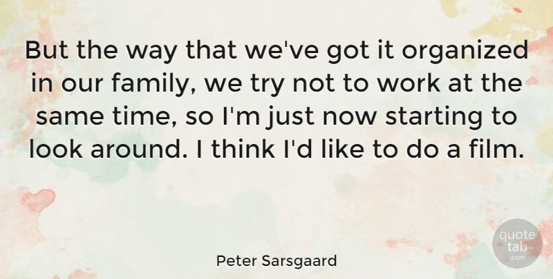 Peter Sarsgaard Quote About Family, Organized, Starting, Time, Work: But The Way That Weve...