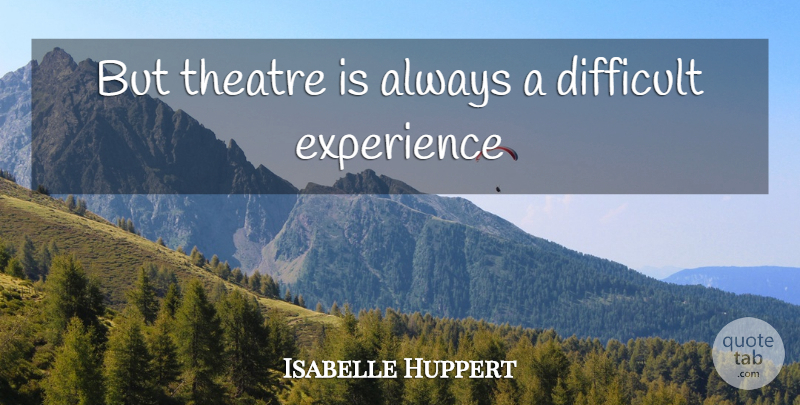 Isabelle Huppert Quote About Theatre, Difficult Experiences, Difficult: But Theatre Is Always A...