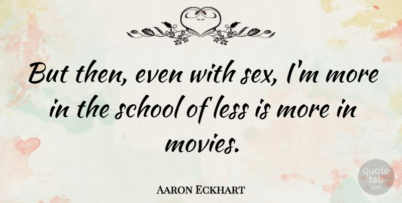 Aaron Eckhart Quote About Sex, School, Less Is More: But Then Even With Sex...
