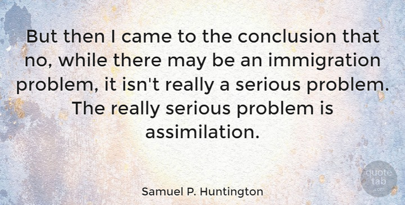 Samuel P. Huntington Quote About Immigration, May, Serious: But Then I Came To...