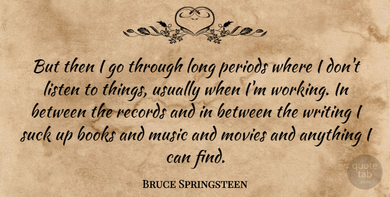 Bruce Springsteen Quote About Books, Movies, Music, Periods, Records: But Then I Go Through...