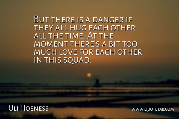 Uli Hoeness Quote About Bit, Danger, Hug, Love, Moment: But There Is A Danger...