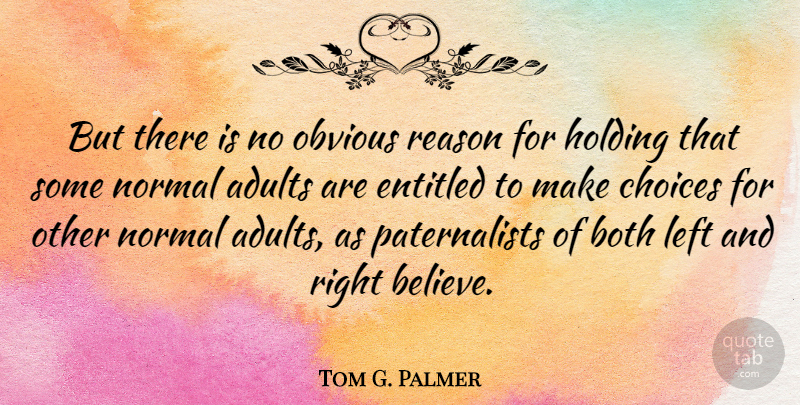 Tom G. Palmer Quote About Believe, Choices, Normal: But There Is No Obvious...