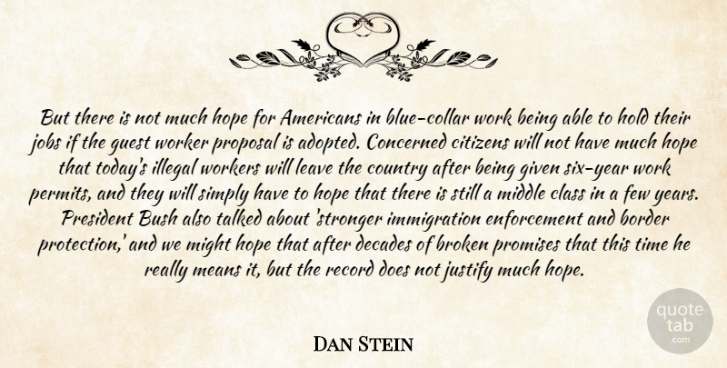 Dan Stein Quote About Border, Broken, Bush, Citizens, Class: But There Is Not Much...