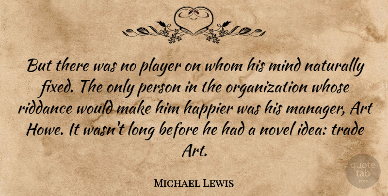 Michael Lewis Quote About Art, Happier, Mind, Naturally, Novel: But There Was No Player...
