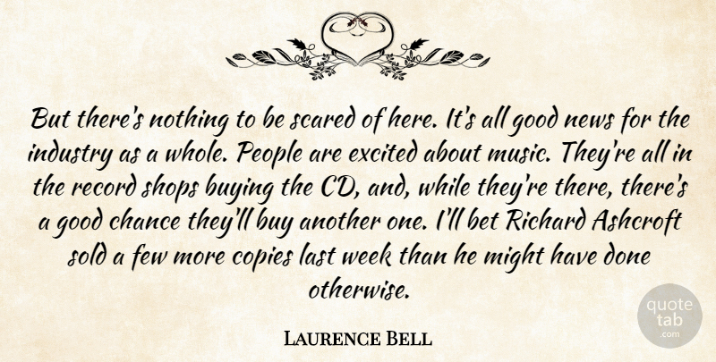 Laurence Bell Quote About Bet, Buy, Buying, Chance, Copies: But Theres Nothing To Be...