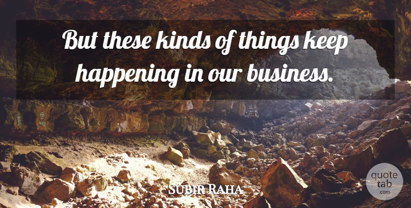 Subir Raha Quote About Happening, Kinds: But These Kinds Of Things...